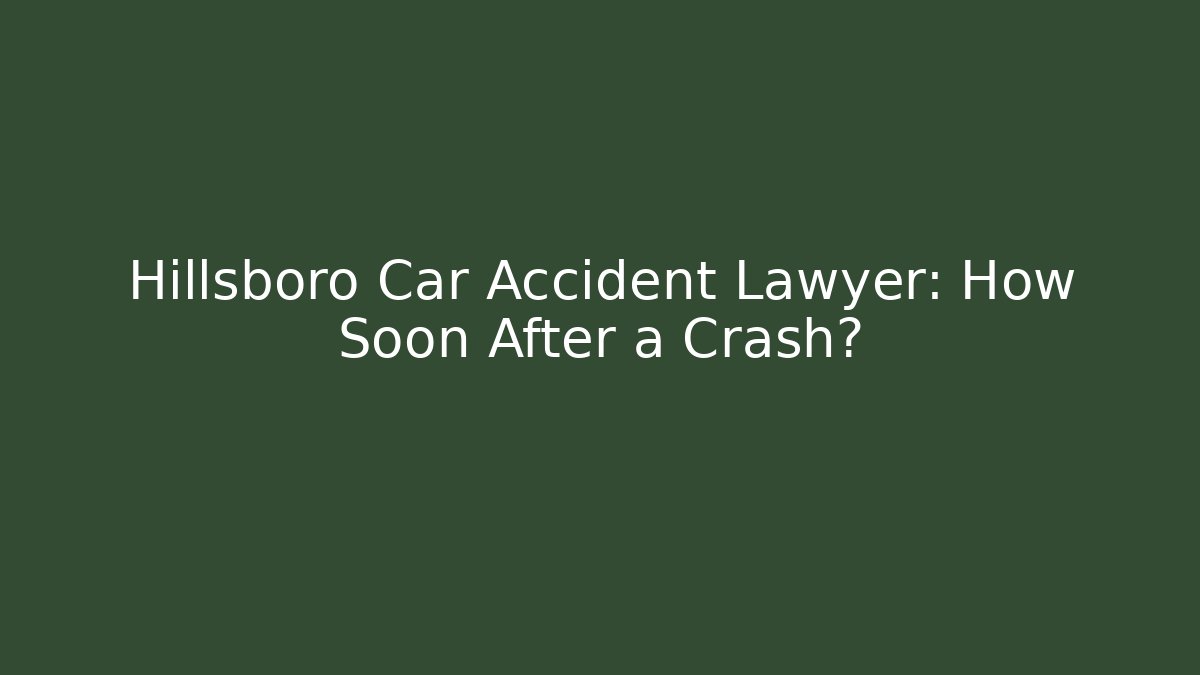 Hillsboro Car Accident Lawyer: How Soon After a Crash?