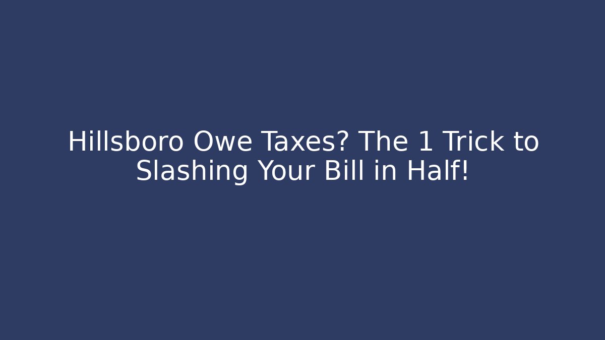 Hillsboro Owe Taxes? The 1 Trick to Slashing Your Bill in Half!