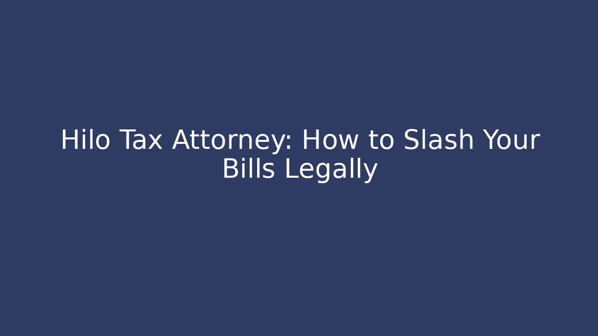 Hilo Tax Attorney: How to Slash Your Bills Legally