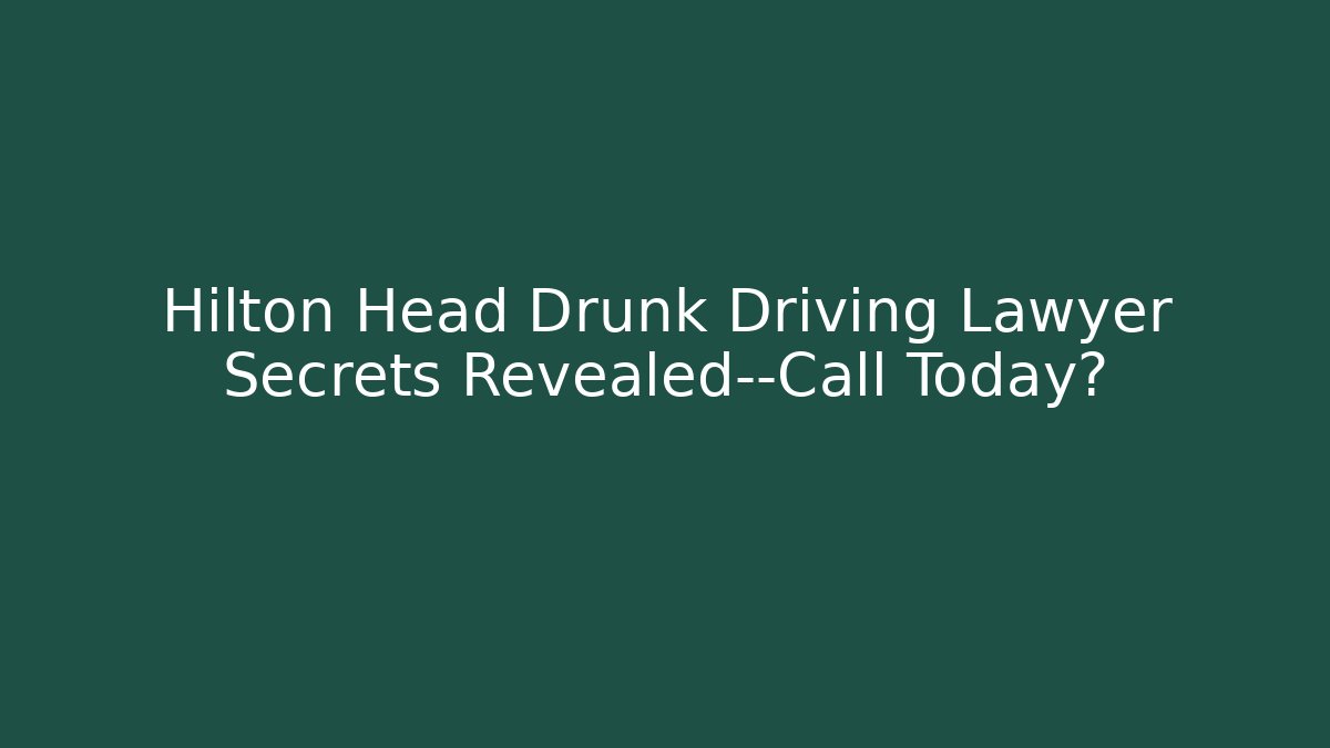 Hilton Head Drunk Driving Lawyer Secrets Revealed—Call Today?