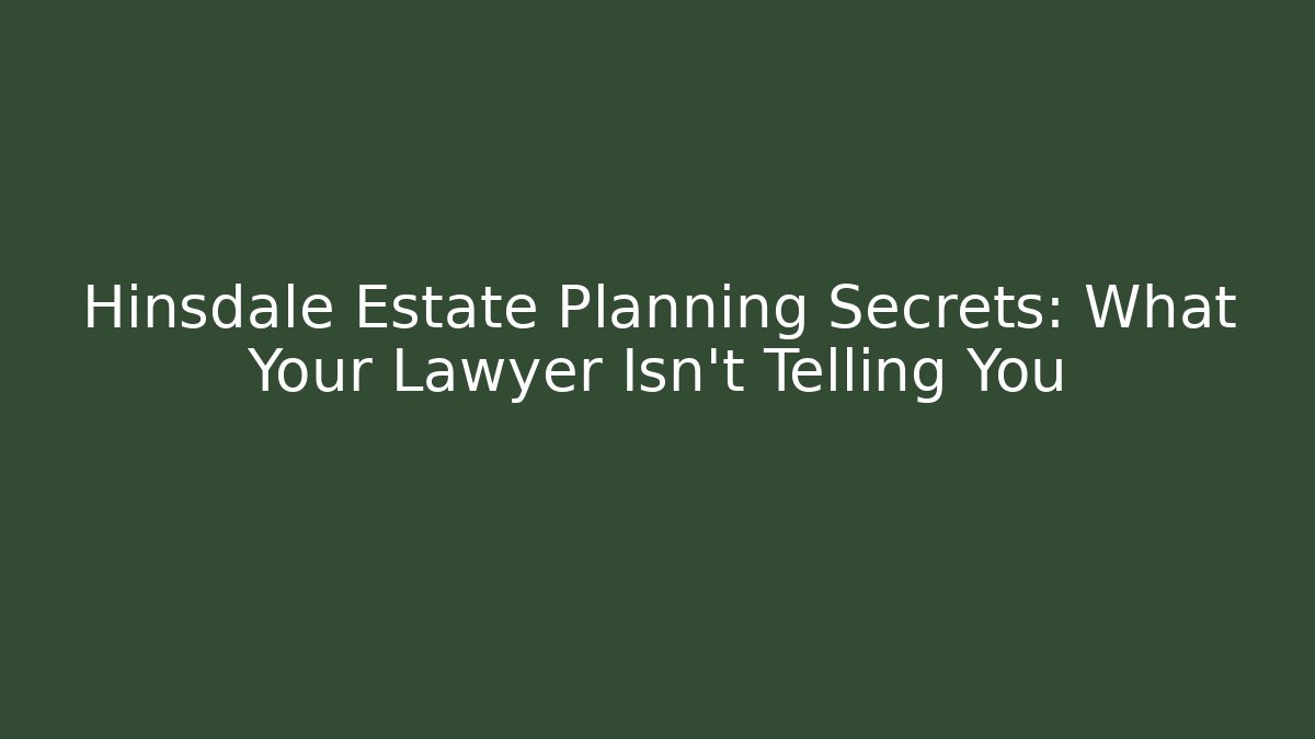 Hinsdale Estate Planning Secrets: What Your Lawyer Isn't Telling You