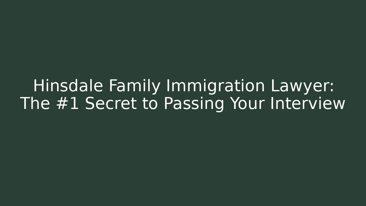 Hinsdale Family Immigration Lawyer: The #1 Secret to Passing Your Interview