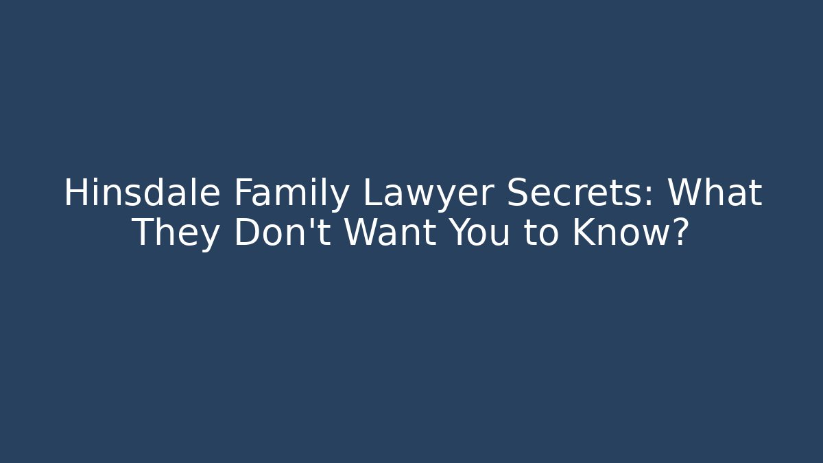 Hinsdale Family Lawyer Secrets: What They Don’t Want You to Know?