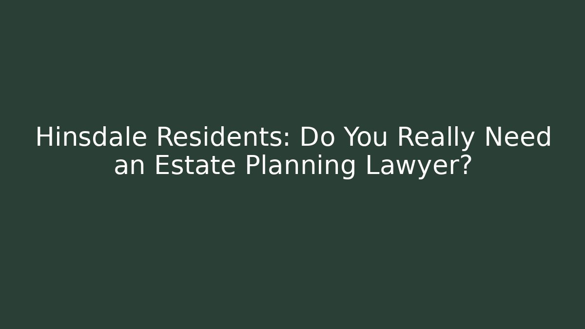 Hinsdale Residents: Do You Really Need an Estate Planning Lawyer?
