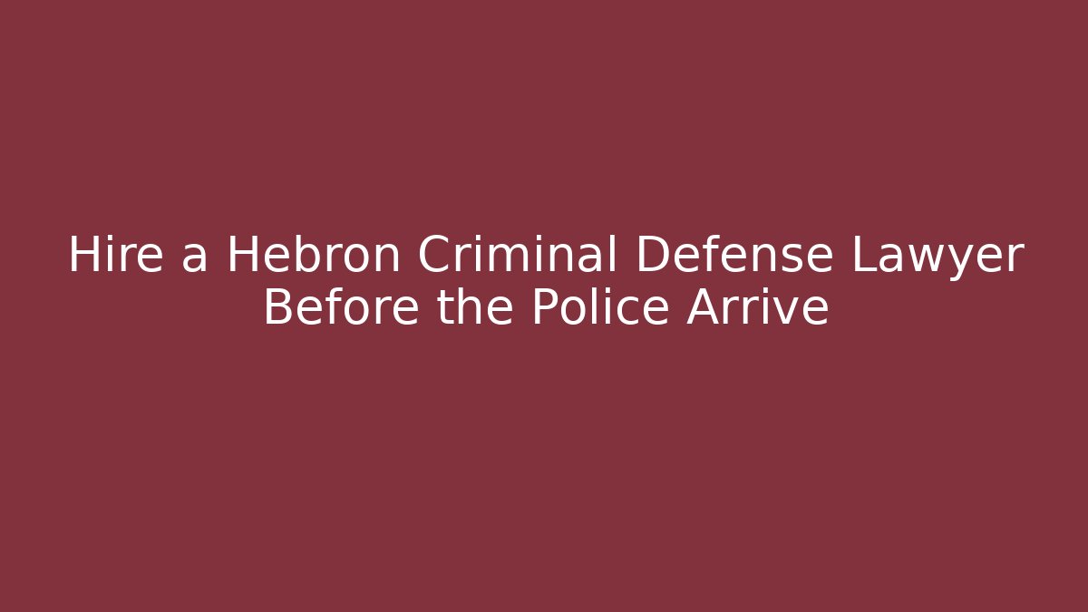 Hire a Hebron Criminal Defense Lawyer Before the Police Arrive