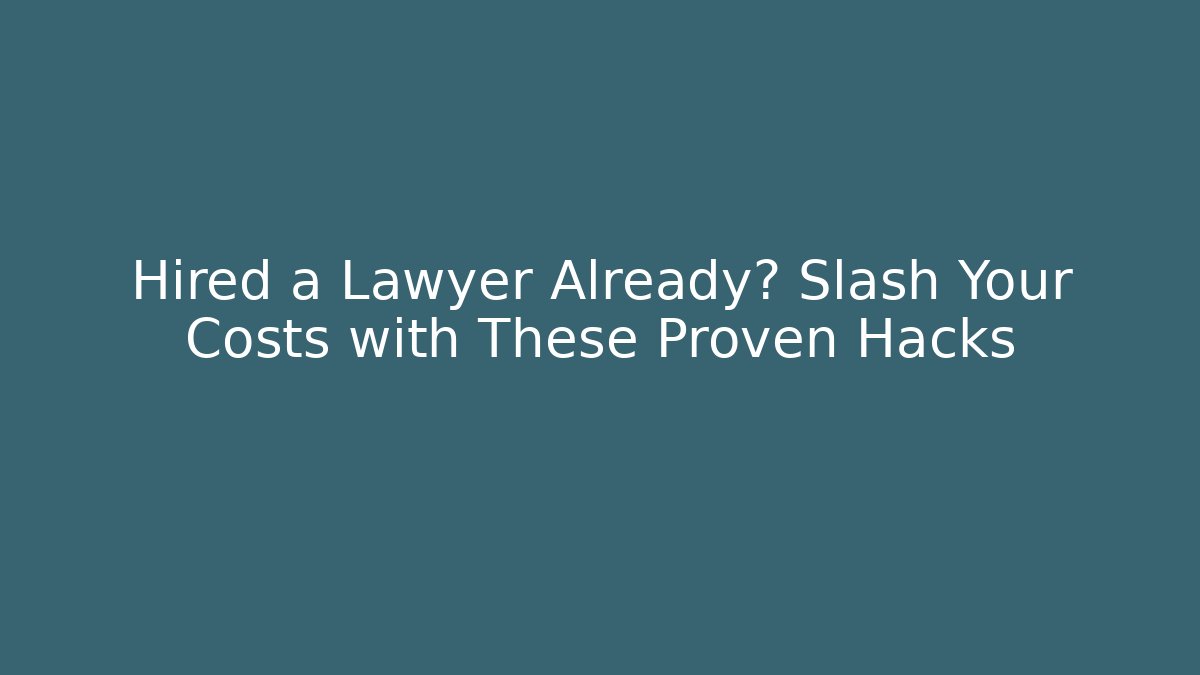 Hired a Lawyer Already? Slash Your Costs with These Proven Hacks