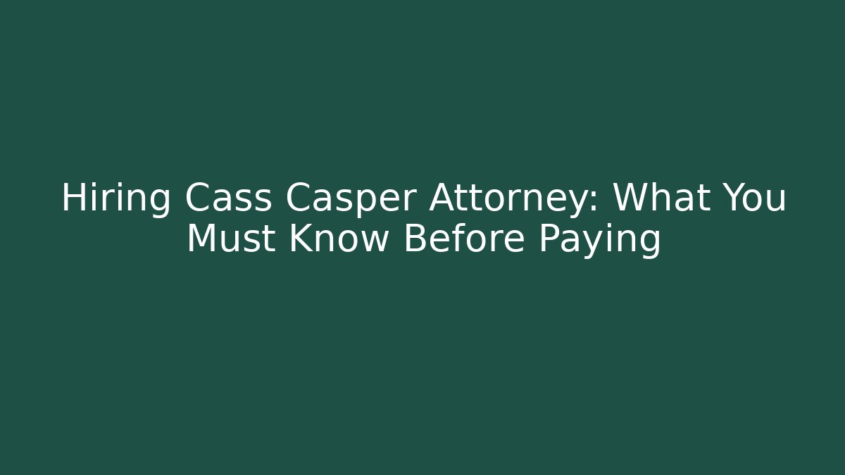 Hiring Cass Casper Attorney: What You Must Know Before Paying