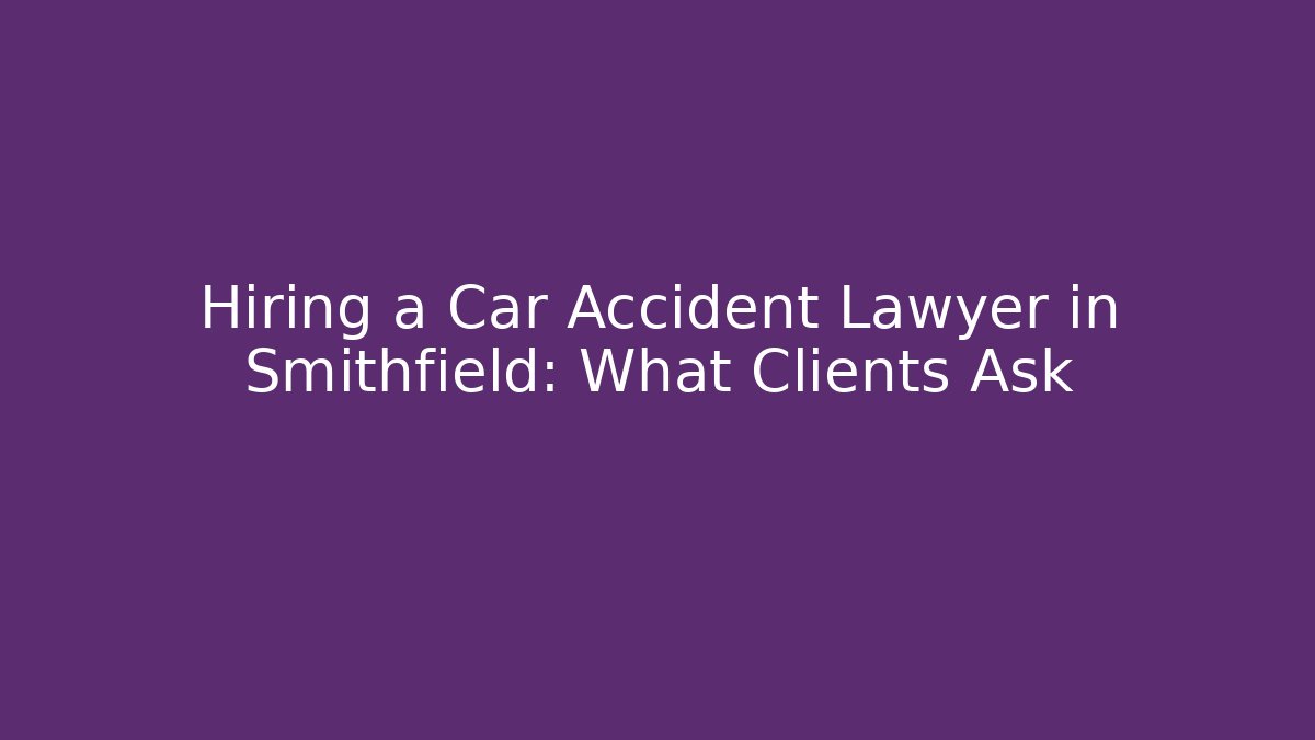 Hiring a Car Accident Lawyer in Smithfield: What Clients Ask