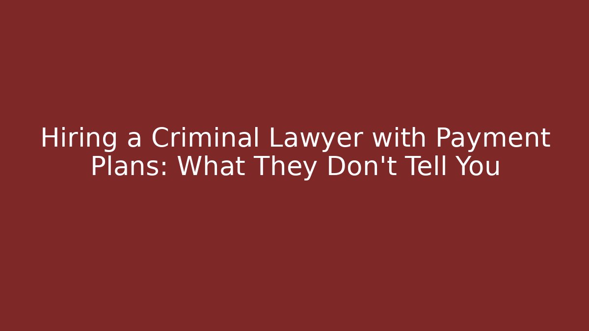 Hiring a Criminal Lawyer with Payment Plans: What They Don't Tell You