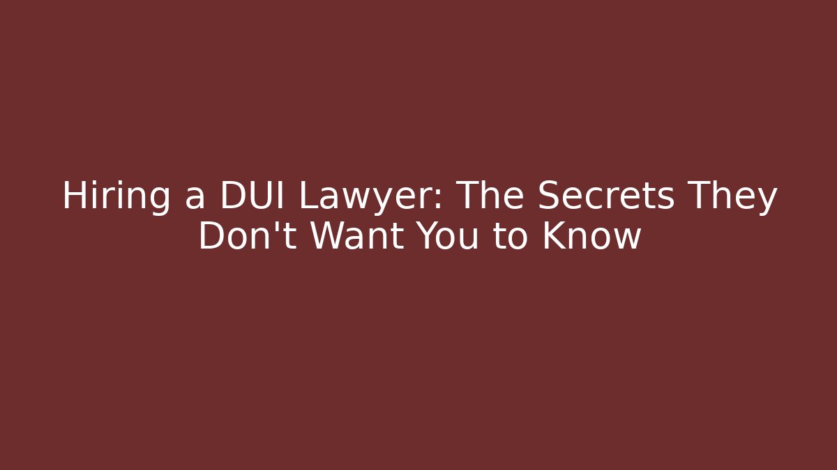 Hiring a DUI Lawyer: The Secrets They Don’t Want You to Know
