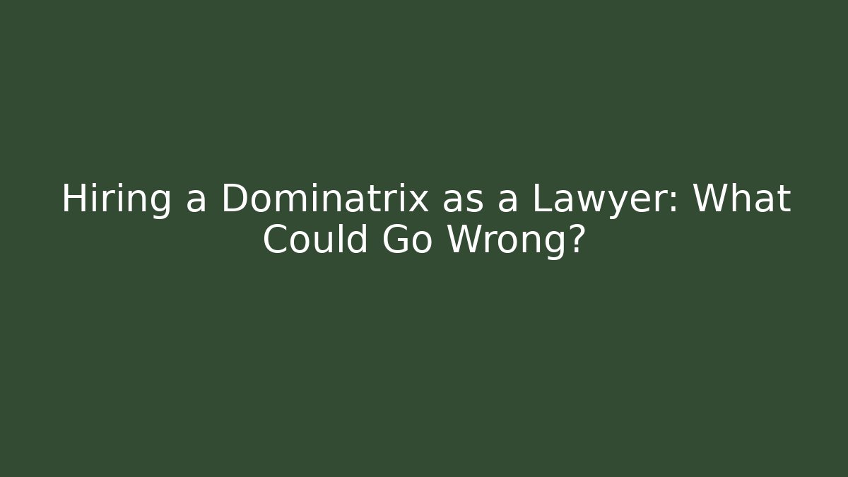 Hiring a Dominatrix as a Lawyer: What Could Go Wrong?