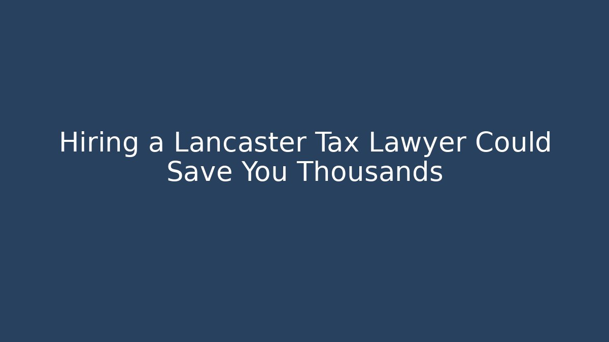 Hiring a Lancaster Tax Lawyer Could Save You Thousands