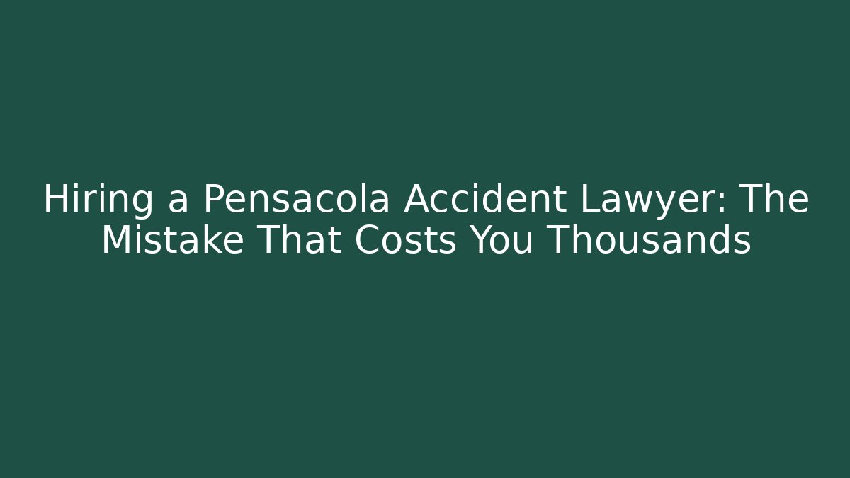 Hiring a Pensacola Accident Lawyer: The Mistake That Costs You Thousands