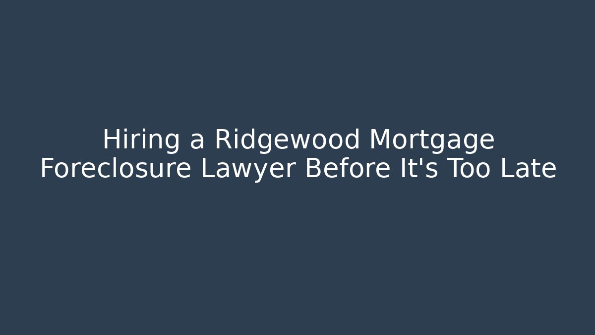 Hiring a Ridgewood Mortgage Foreclosure Lawyer Before It’s Too Late