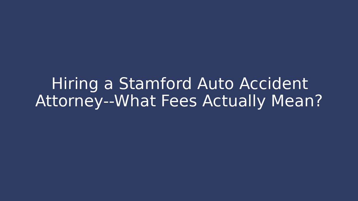 Hiring a Stamford Auto Accident Attorney—What Fees Actually Mean?