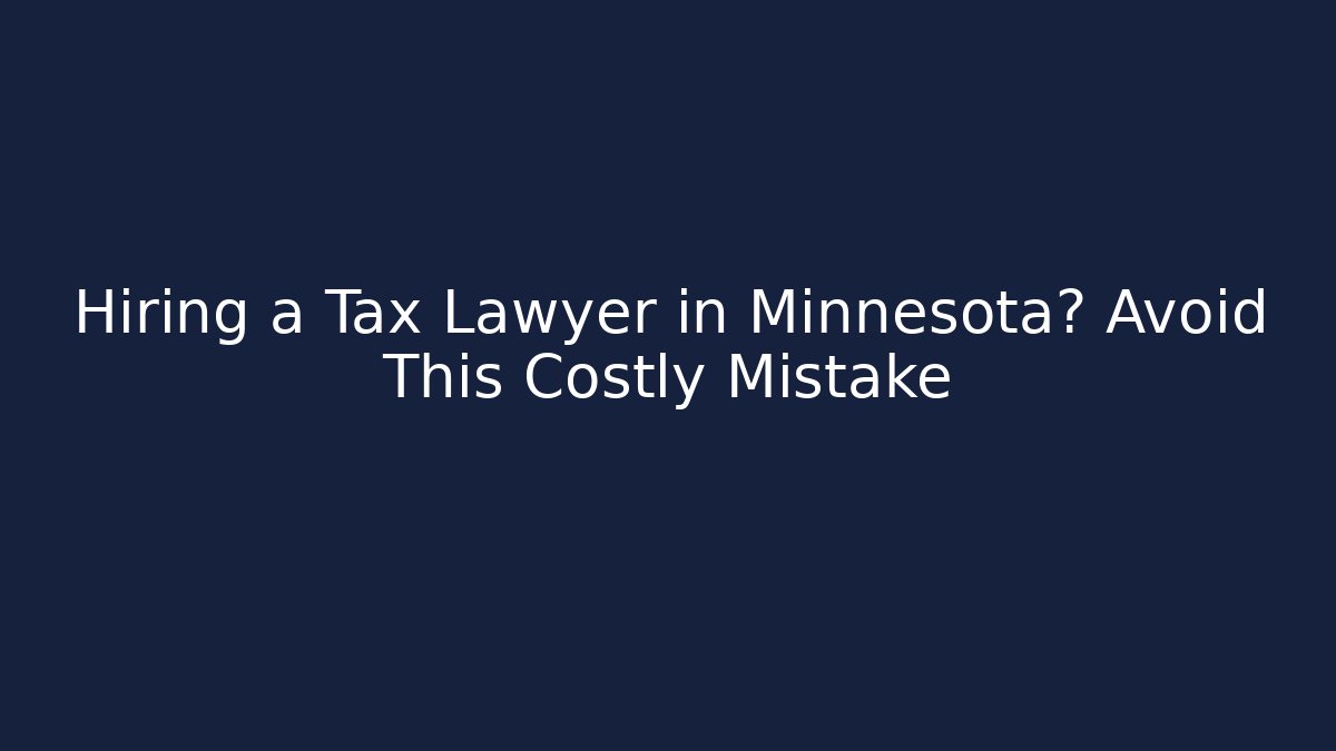 Hiring a Tax Lawyer in Minnesota? Avoid This Costly Mistake