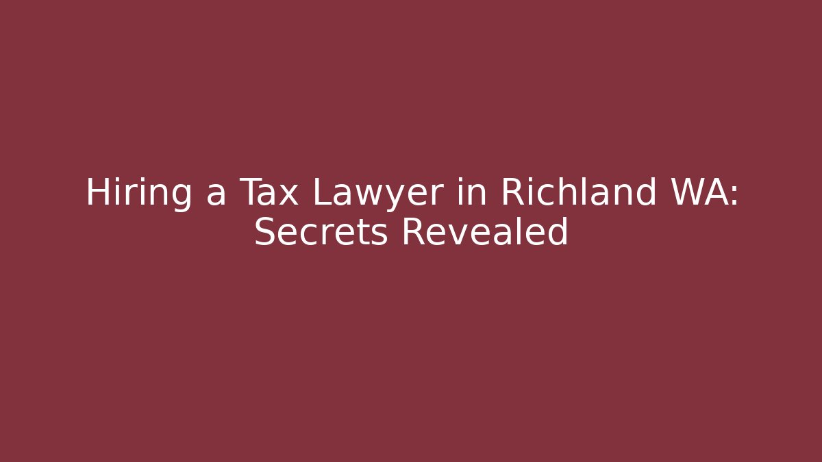 Hiring a Tax Lawyer in Richland WA: Secrets Revealed