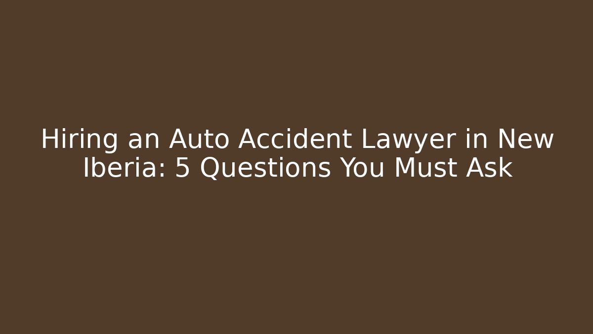 Hiring an Auto Accident Lawyer in New Iberia: 5 Questions You Must Ask