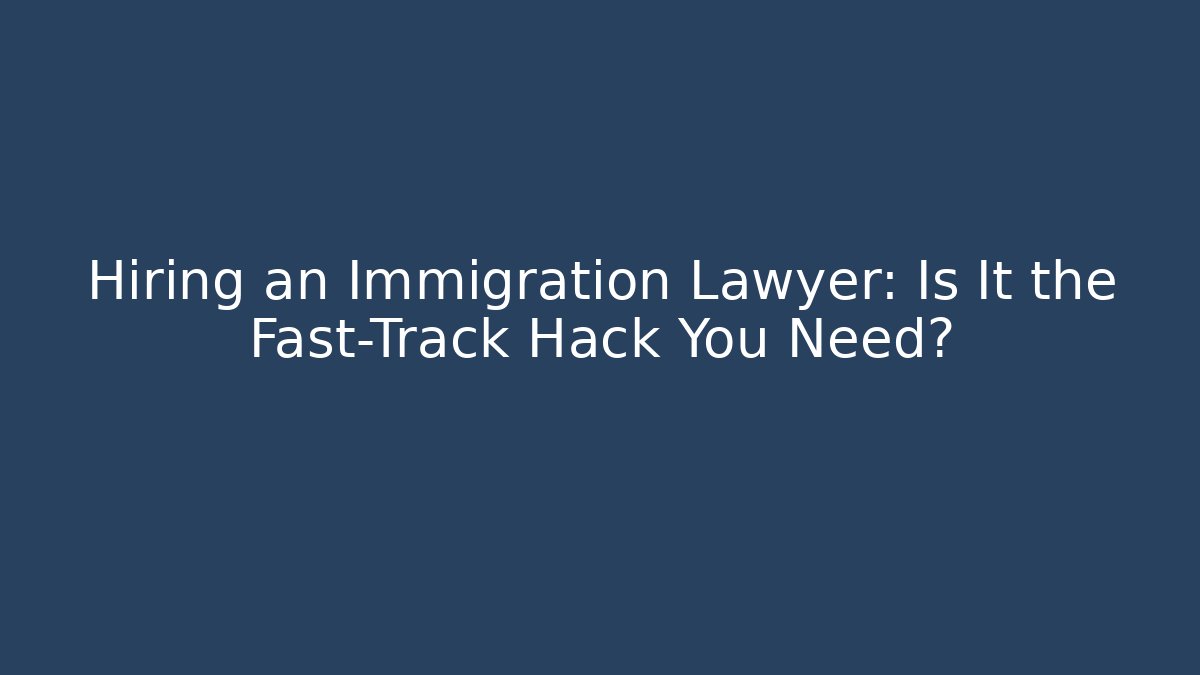 Hiring an Immigration Lawyer: Is It the Fast-Track Hack You Need?