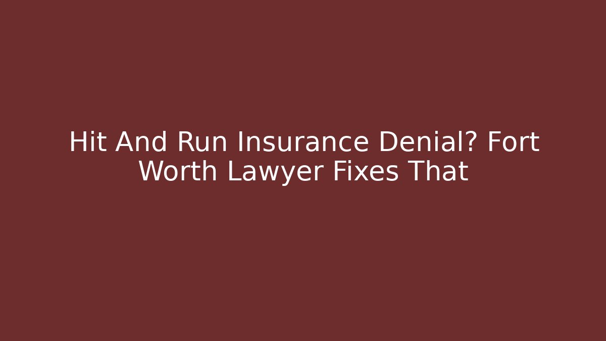 Hit And Run Insurance Denial? Fort Worth Lawyer Fixes That