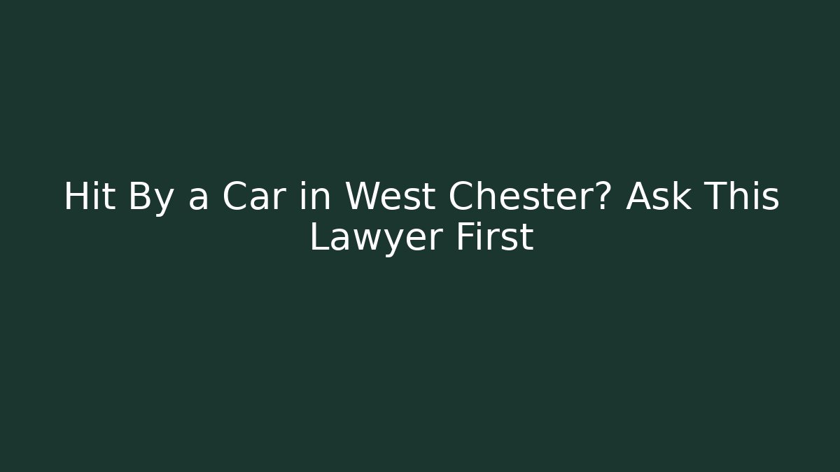 Hit By a Car in West Chester? Ask This Lawyer First