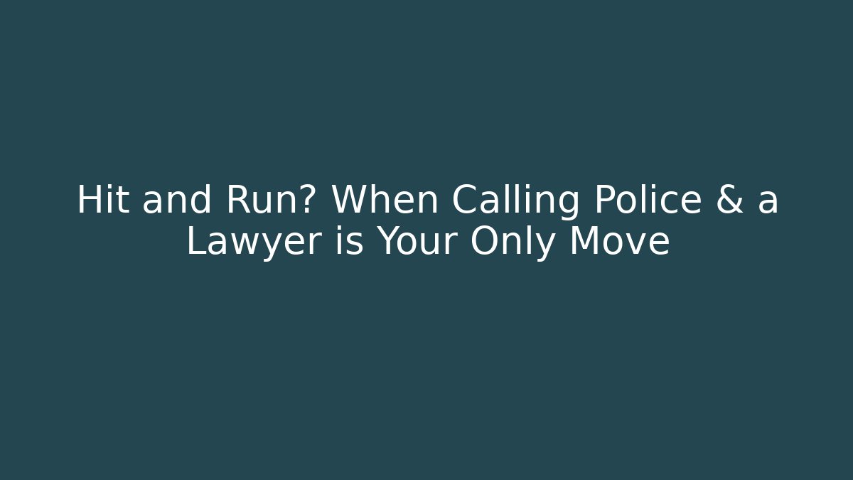 Hit and Run? When Calling Police & a Lawyer is Your Only Move
