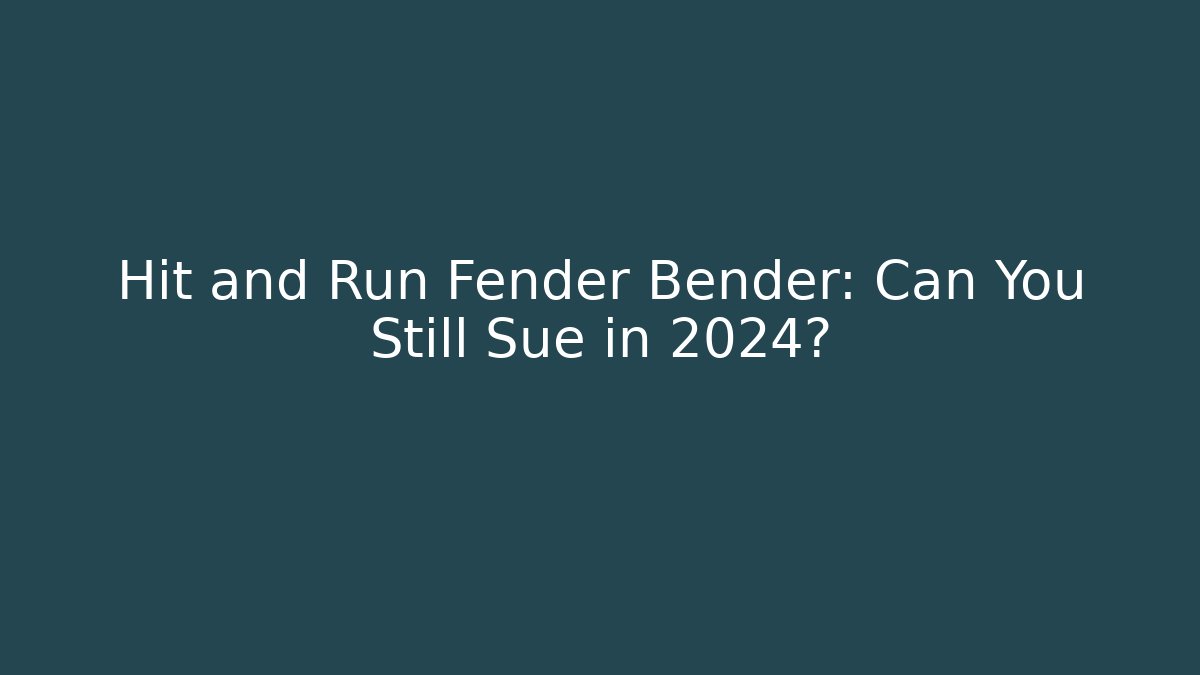 Hit and Run Fender Bender: Can You Still Sue in 2024?