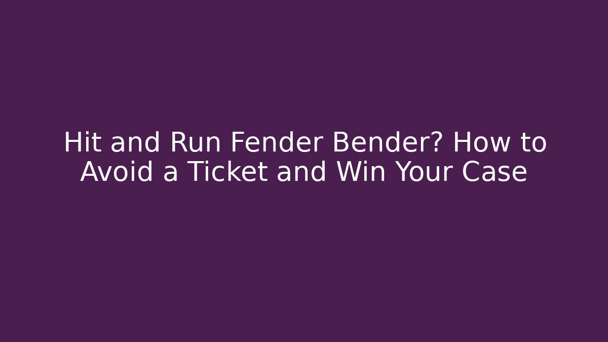 Hit and Run Fender Bender? How to Avoid a Ticket and Win Your Case