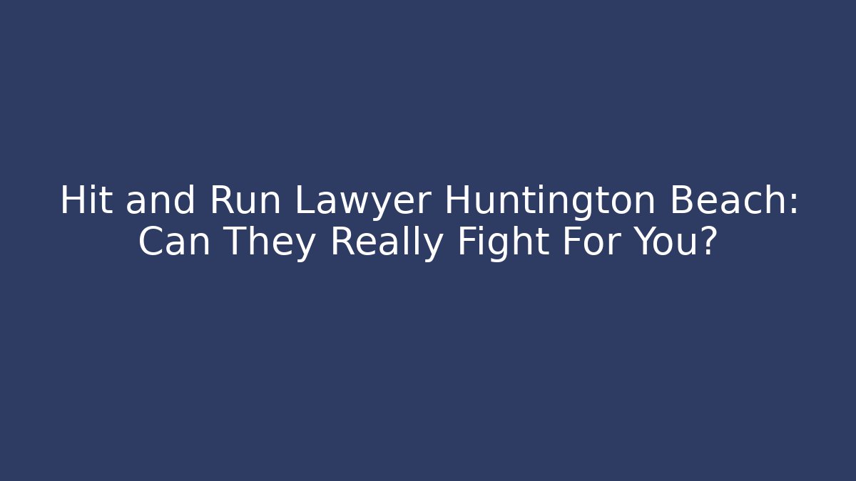 Hit and Run Lawyer Huntington Beach: Can They Really Fight For You?