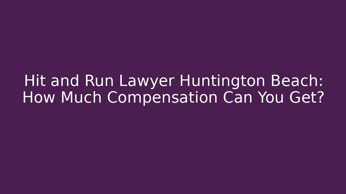 Hit and Run Lawyer Huntington Beach: How Much Compensation Can You Get?