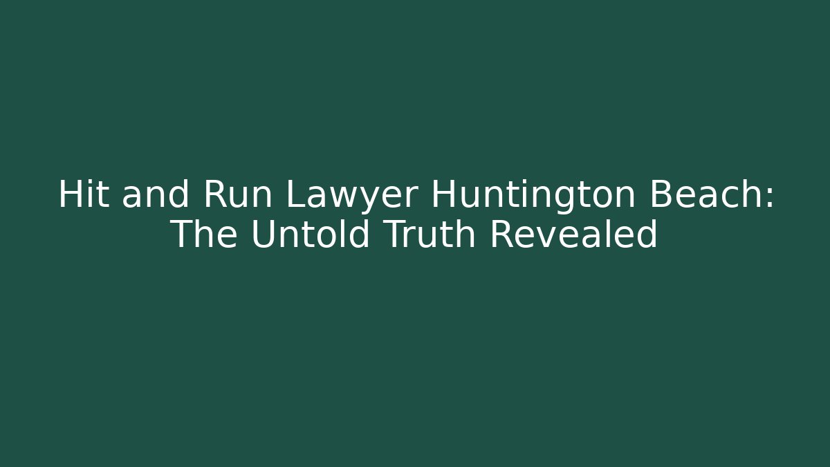 Hit and Run Lawyer Huntington Beach: The Untold Truth Revealed