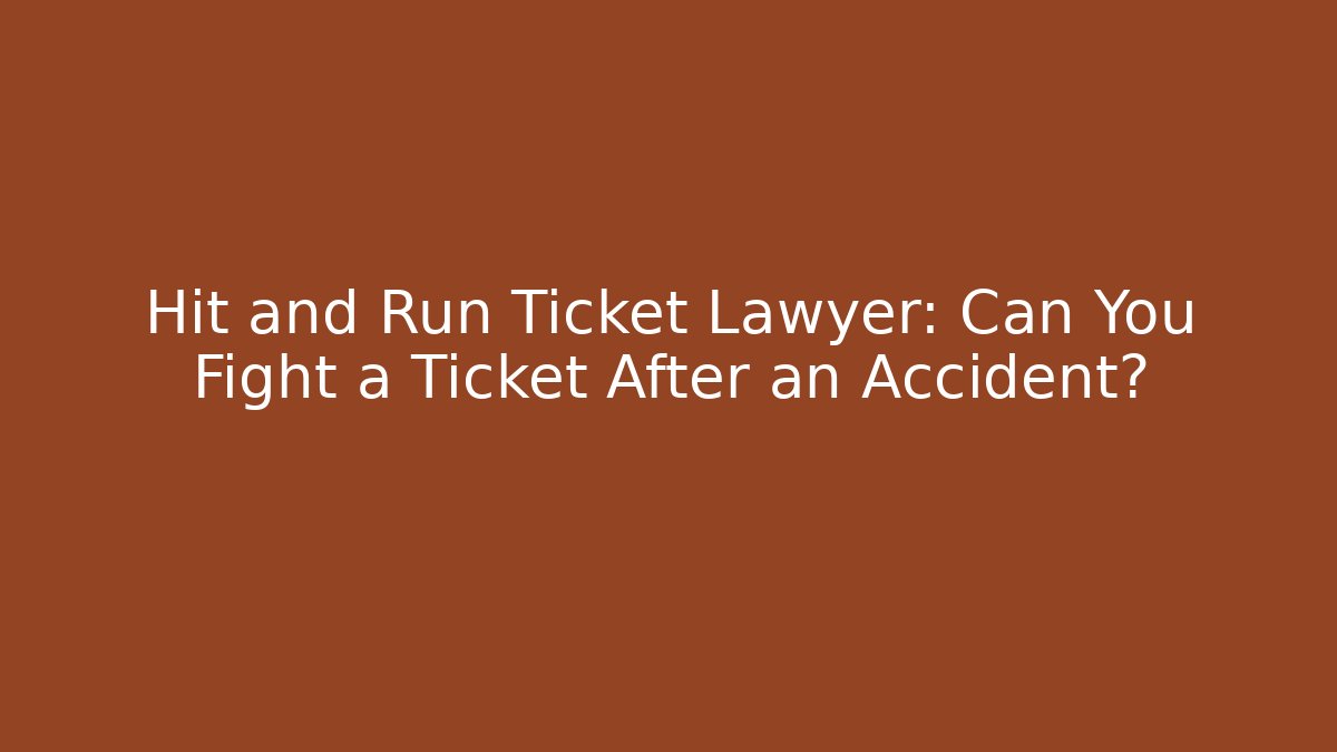 Hit and Run Ticket Lawyer: Can You Fight a Ticket After an Accident?