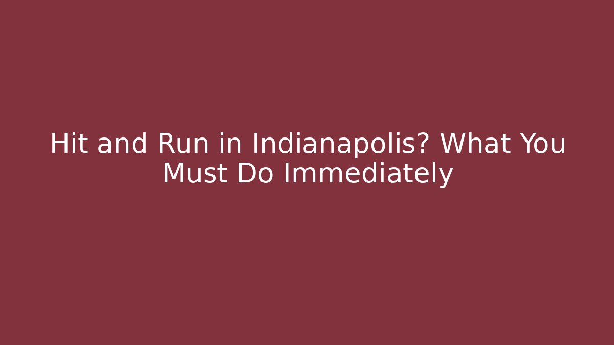 Hit and Run in Indianapolis? What You Must Do Immediately