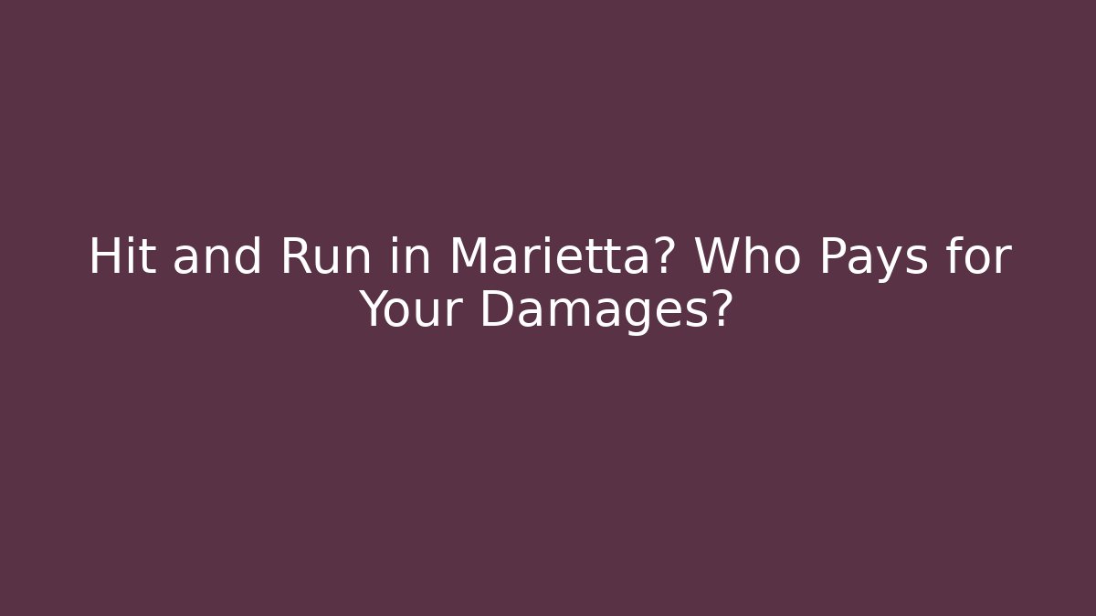 Hit and Run in Marietta? Who Pays for Your Damages?