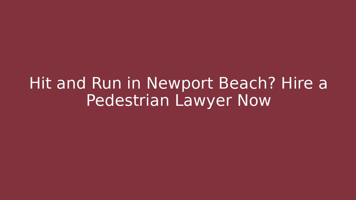 Hit and Run in Newport Beach? Hire a Pedestrian Lawyer Now