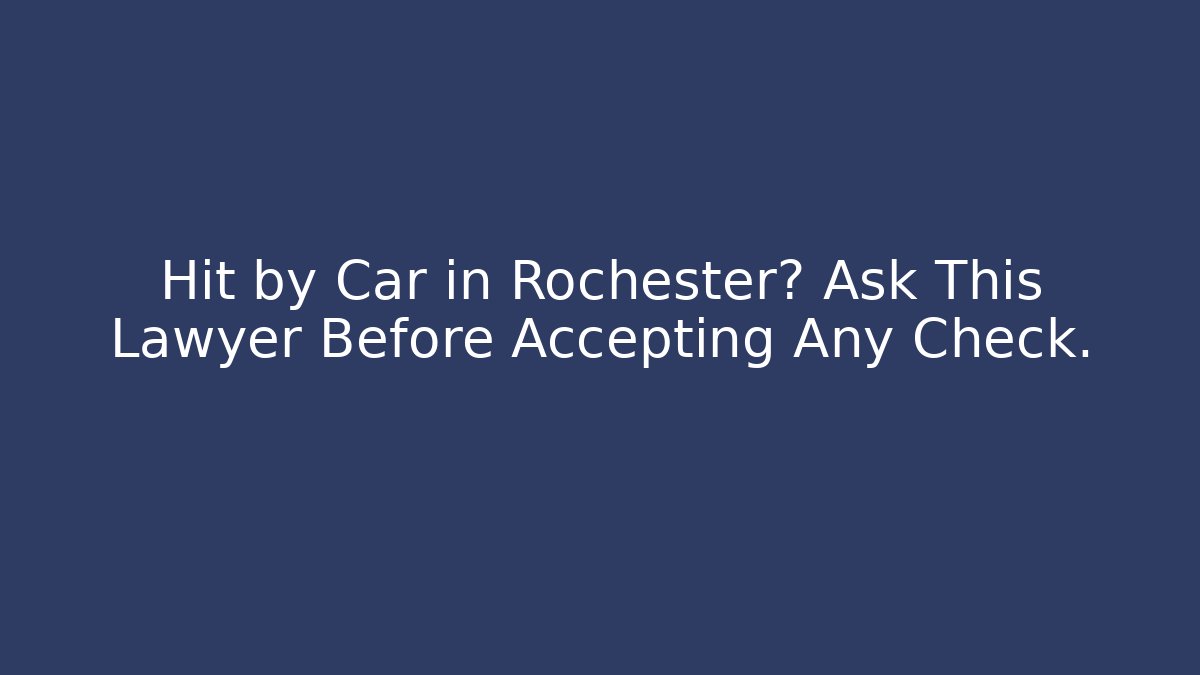 Hit by Car in Rochester? Ask This Lawyer Before Accepting Any Check.