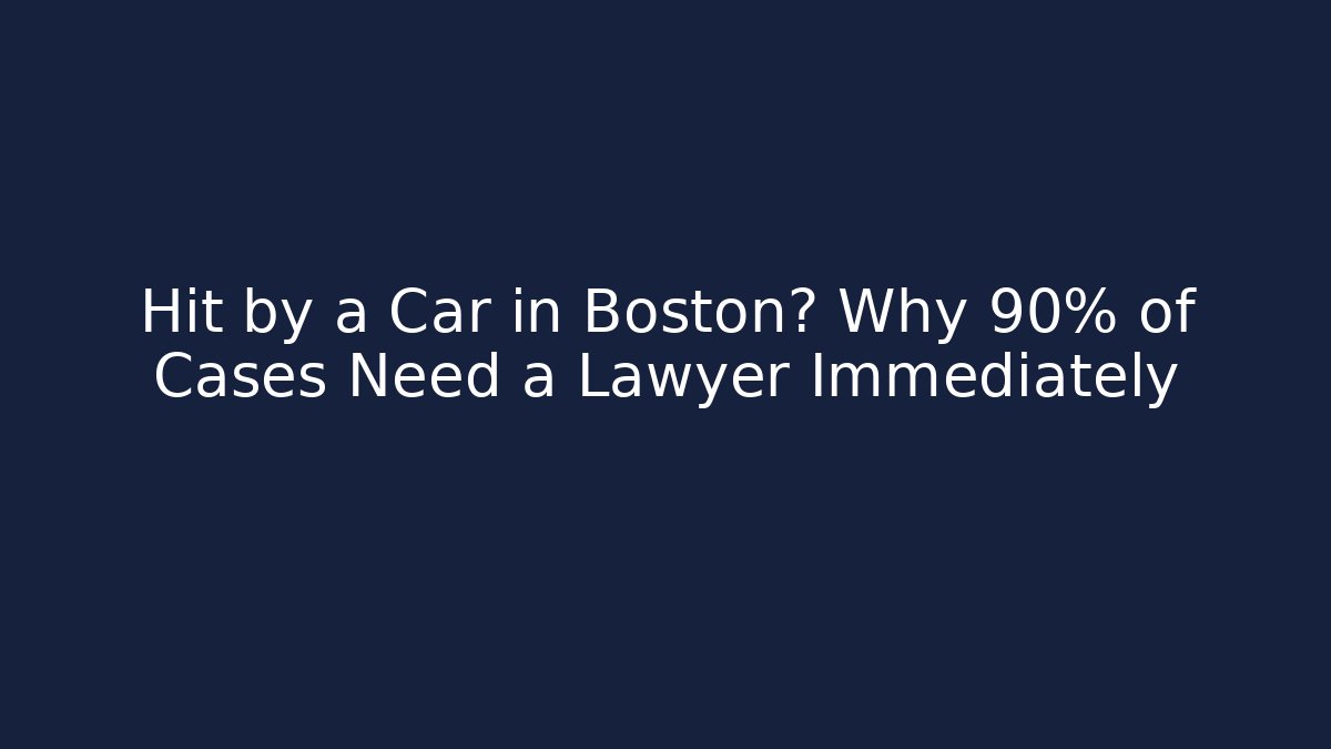 Hit by a Car in Boston? Why 90% of Cases Need a Lawyer Immediately