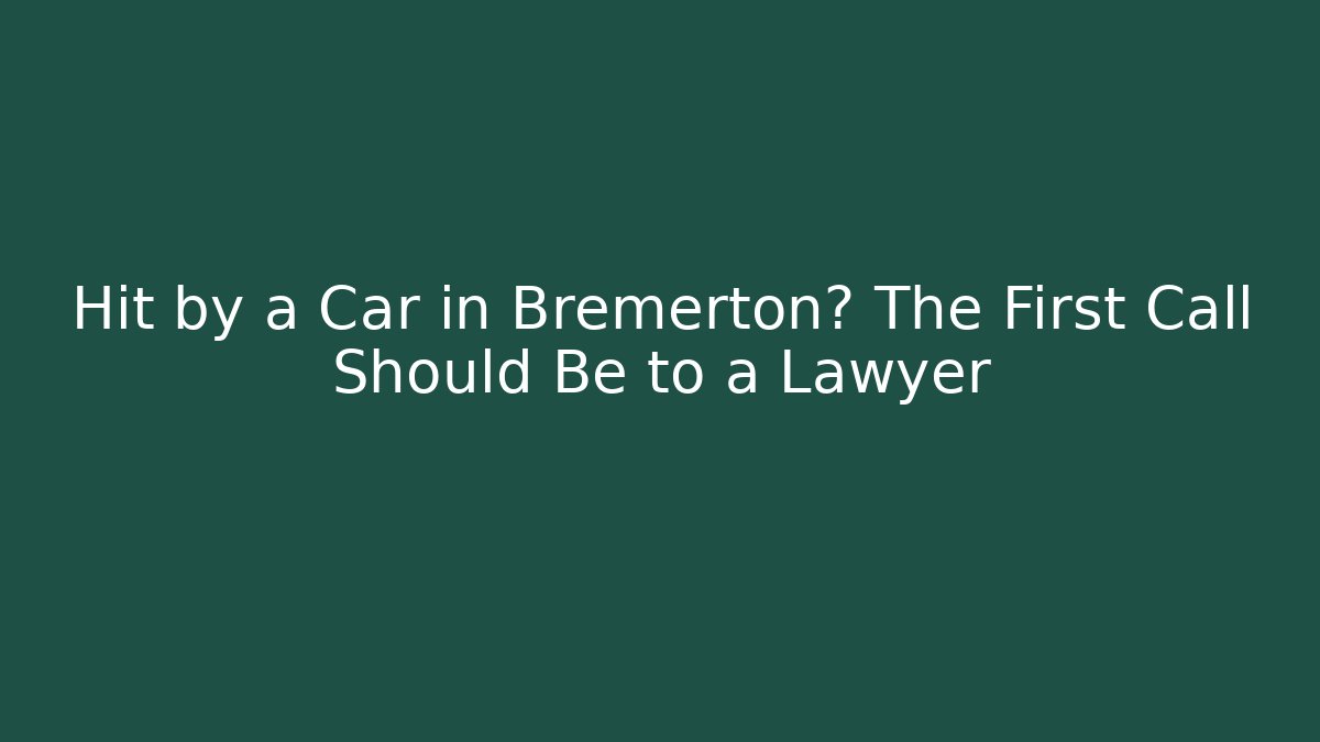 Hit by a Car in Bremerton? The First Call Should Be to a Lawyer