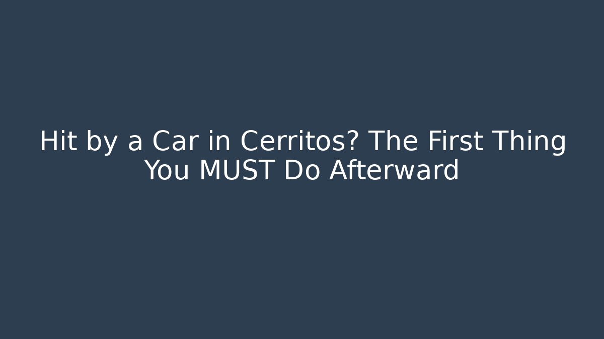 Hit by a Car in Cerritos? The First Thing You MUST Do Afterward