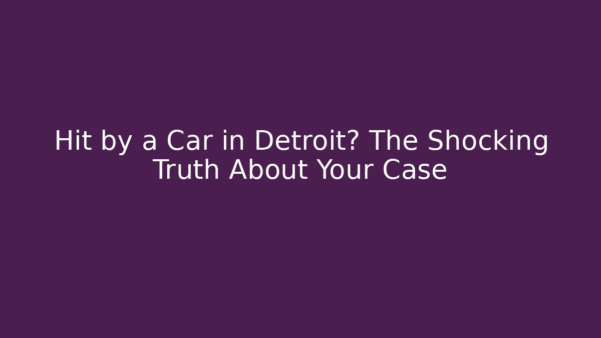 Hit by a Car in Detroit? The Shocking Truth About Your Case
