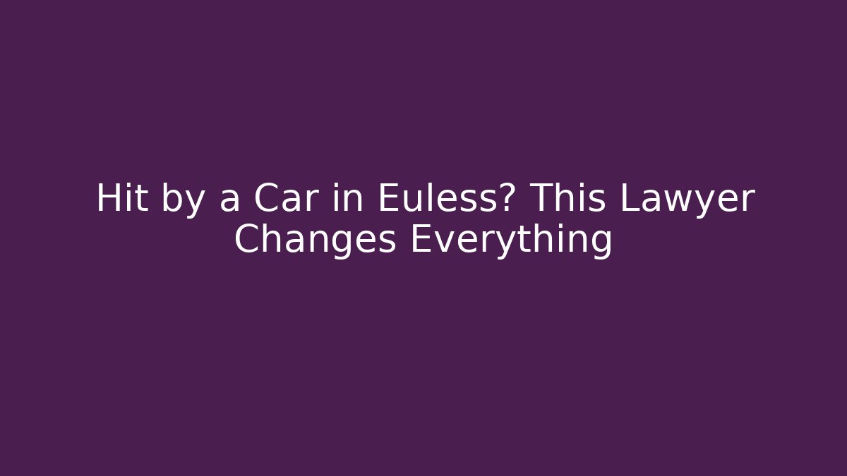 Hit by a Car in Euless? This Lawyer Changes Everything