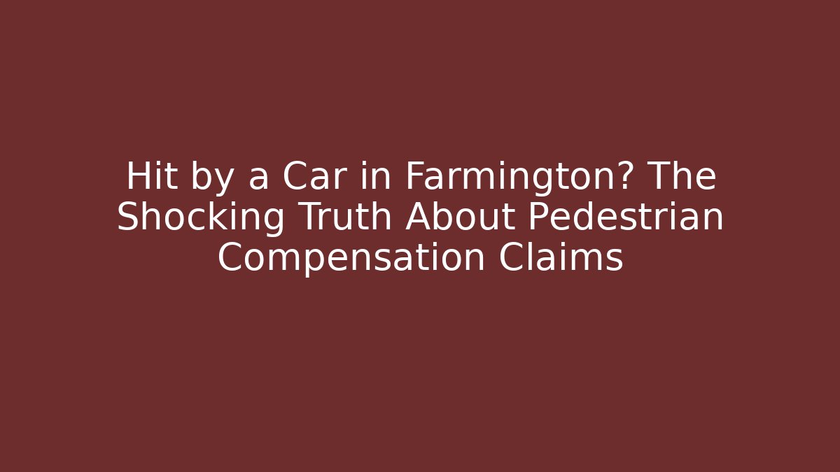 Hit by a Car in Farmington? The Shocking Truth About Pedestrian Compensation Claims