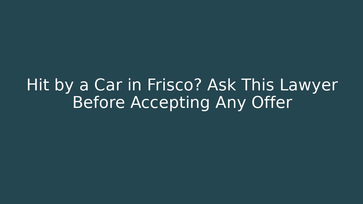Hit by a Car in Frisco? Ask This Lawyer Before Accepting Any Offer