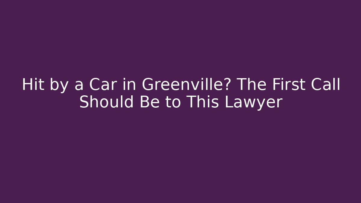 Hit by a Car in Greenville? The First Call Should Be to This Lawyer