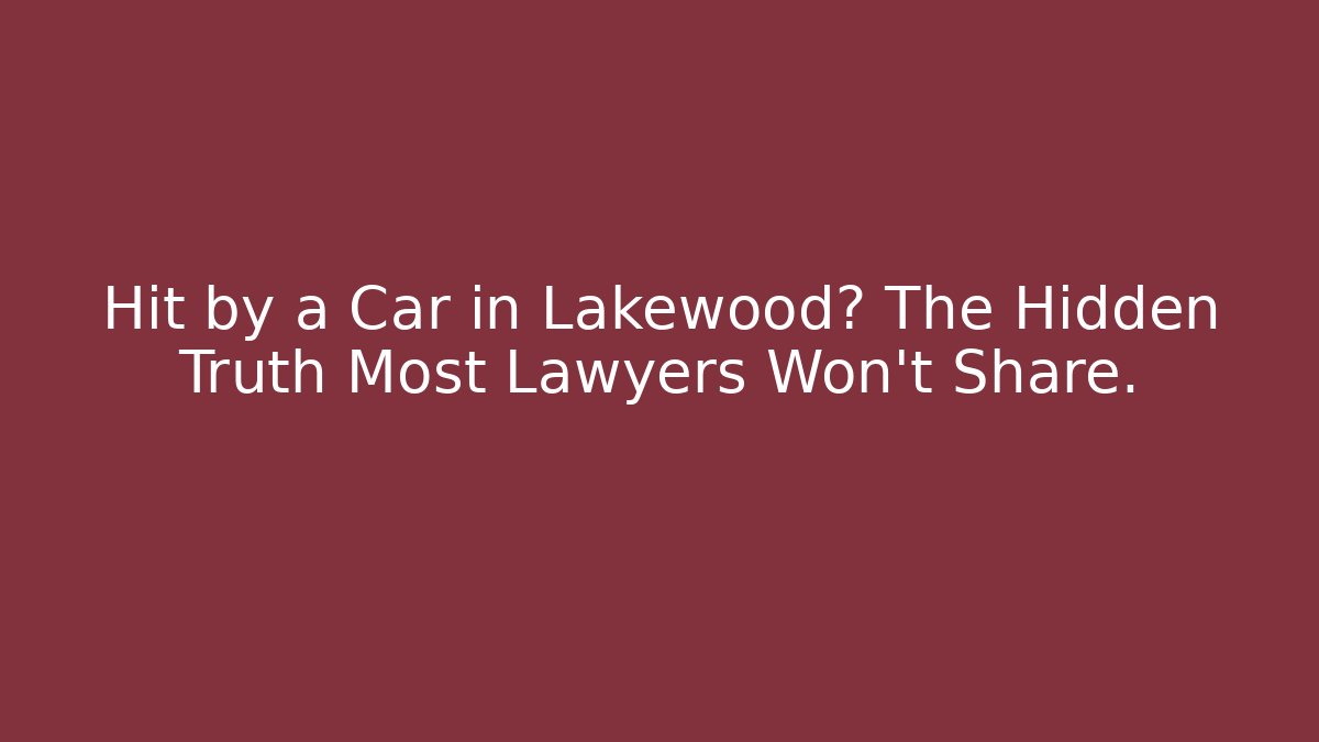 Hit by a Car in Lakewood? The Hidden Truth Most Lawyers Won't Share.
