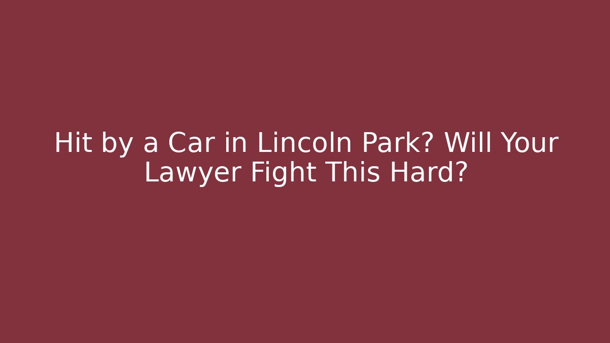 Hit by a Car in Lincoln Park? Will Your Lawyer Fight This Hard?
