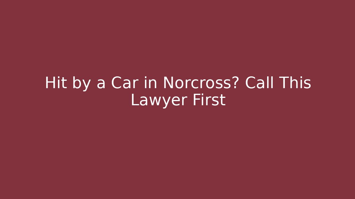 Hit by a Car in Norcross? Call This Lawyer First
