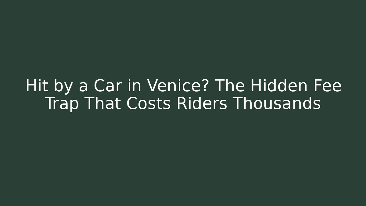 Hit by a Car in Venice? The Hidden Fee Trap That Costs Riders Thousands