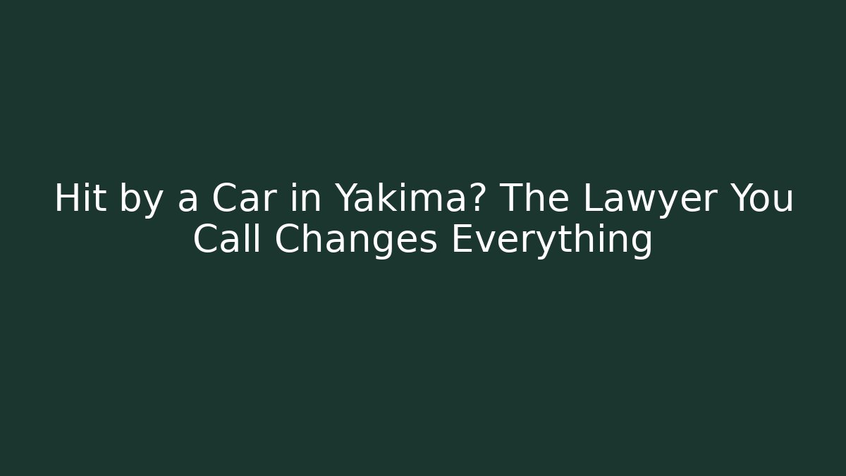 Hit by a Car in Yakima? The Lawyer You Call Changes Everything - WealthxGroup