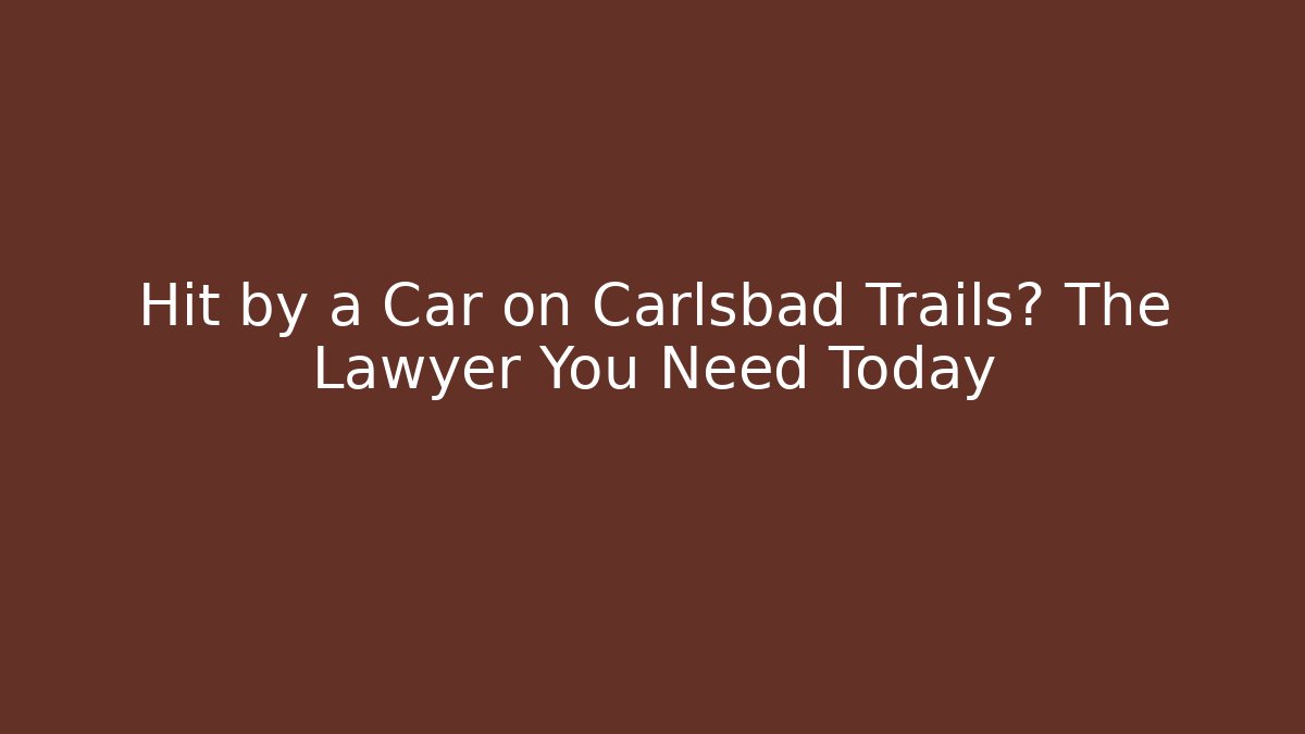 Hit by a Car on Carlsbad Trails? The Lawyer You Need Today